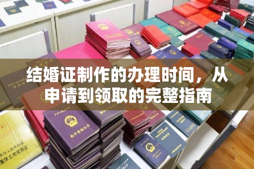 阆中结婚证制作的办理时间，从申请到领取的完整指南
